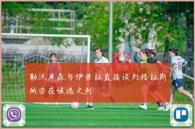勒沃库森与伊劳拉直接谈判格拉斯纳亦在候选之列