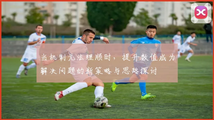 当机制无法理顺时，提升数值成为解决问题的新策略与思路探讨