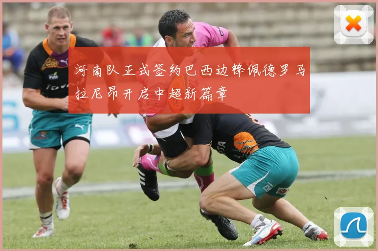 河南队正式签约巴西边锋佩德罗马拉尼昂开启中超新篇章
