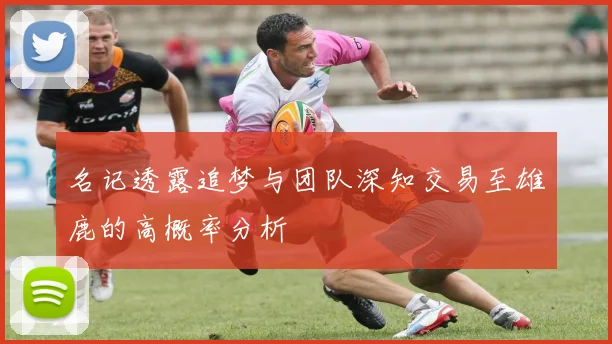 名记透露追梦与团队深知交易至雄鹿的高概率分析