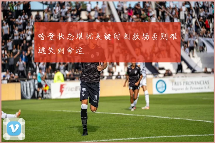 哈登状态堪忧关键时刻救场否则难逃失利命运