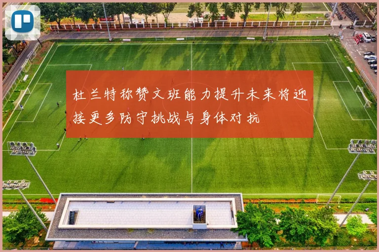 杜兰特称赞文班能力提升未来将迎接更多防守挑战与身体对抗