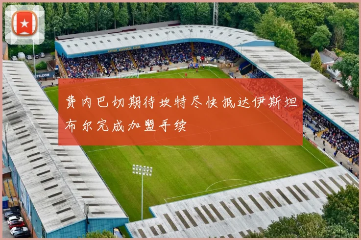 费内巴切期待坎特尽快抵达伊斯坦布尔完成加盟手续