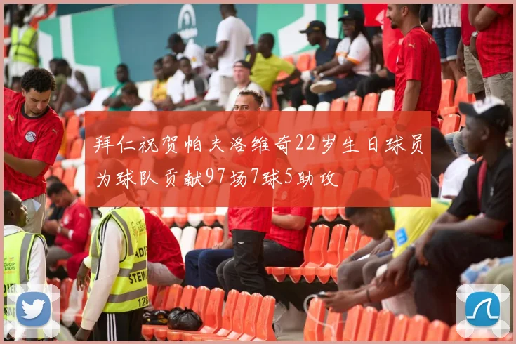 拜仁祝贺帕夫洛维奇22岁生日球员为球队贡献97场7球5助攻