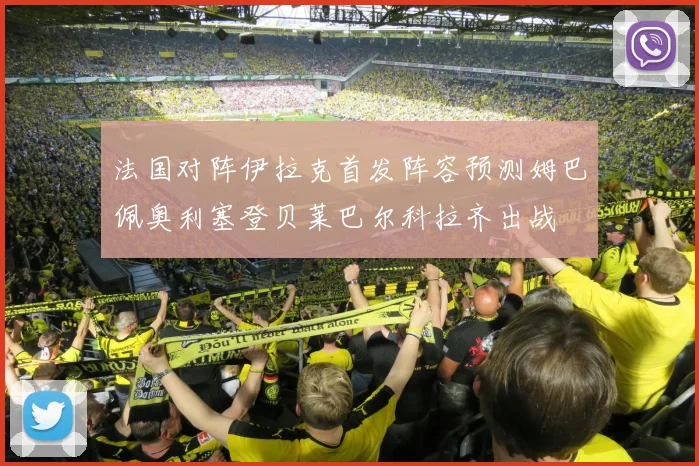 法国对阵伊拉克首发阵容预测姆巴佩奥利塞登贝莱巴尔科拉齐出战