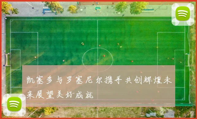 凯塞多与罗塞尼尔携手共创辉煌未来展望美好成就