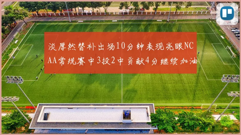 淡厚然替补出场10分钟表现亮眼NCAA常规赛中3投2中贡献4分继续加油