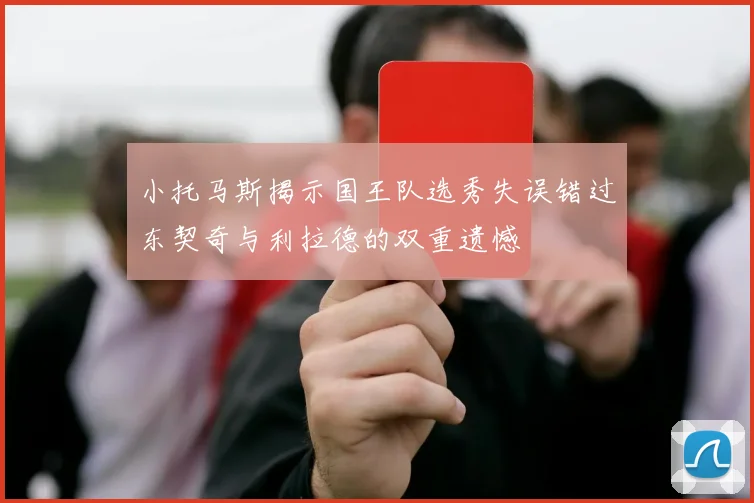 小托马斯揭示国王队选秀失误错过东契奇与利拉德的双重遗憾