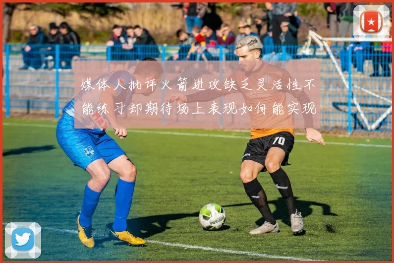 媒体人批评火箭进攻缺乏灵活性不能练习却期待场上表现如何能实现