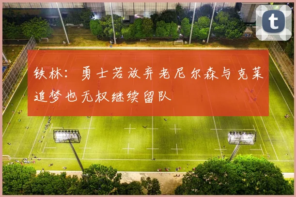 铁林：勇士若放弃老尼尔森与克莱追梦也无权继续留队