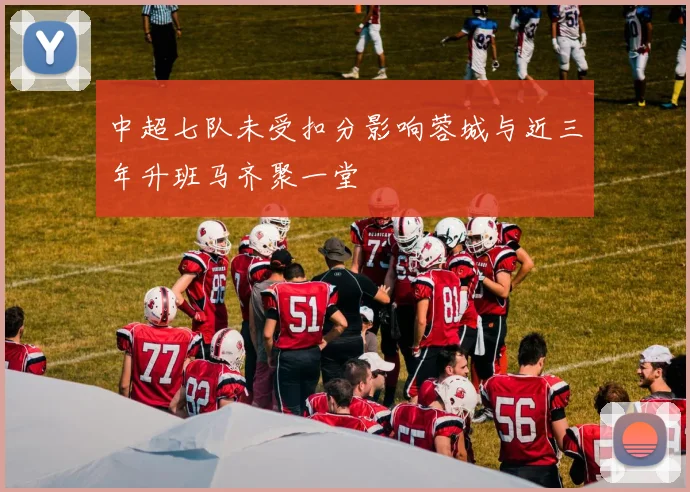 中超七队未受扣分影响蓉城与近三年升班马齐聚一堂